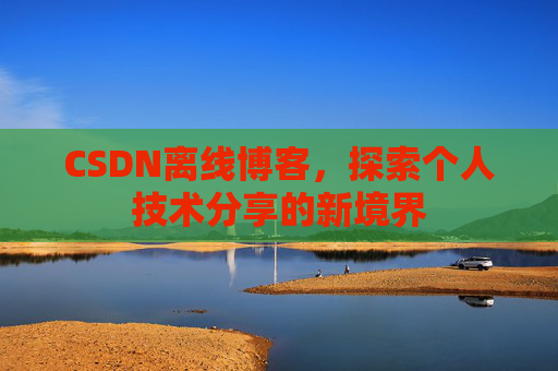 CSDN离线博客，探索个人技术分享的新境界